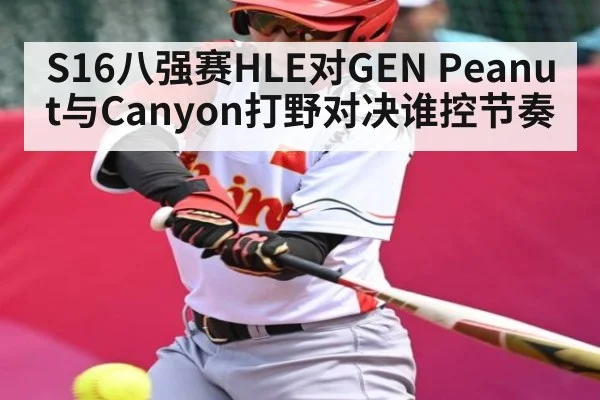 S16八强赛HLE对GEN Peanut与Canyon打野对决谁控节奏