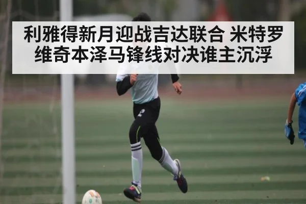 利雅得新月迎战吉达联合 米特罗维奇本泽马锋线对决谁主沉浮