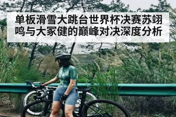 单板滑雪大跳台世界杯决赛苏翊鸣与大冢健的巅峰对决深度分析